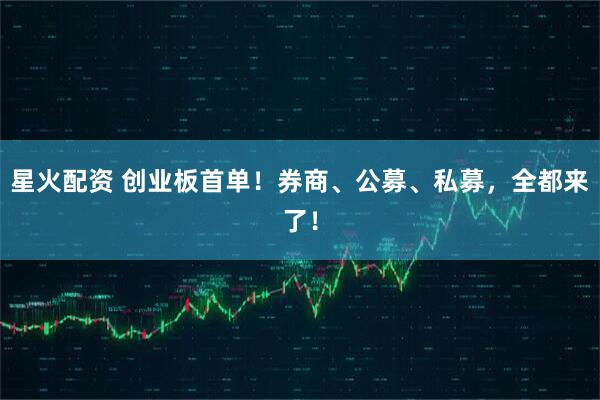 星火配资 创业板首单！券商、公募、私募，全都来了！