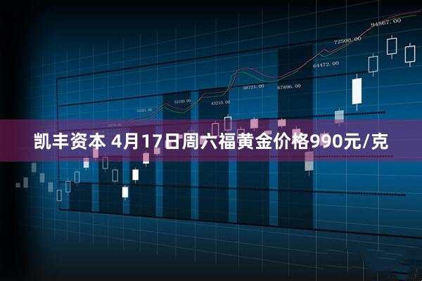 凯丰资本 4月17日周六福黄金价格990元/克