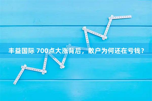 丰益国际 700点大涨背后，散户为何还在亏钱？