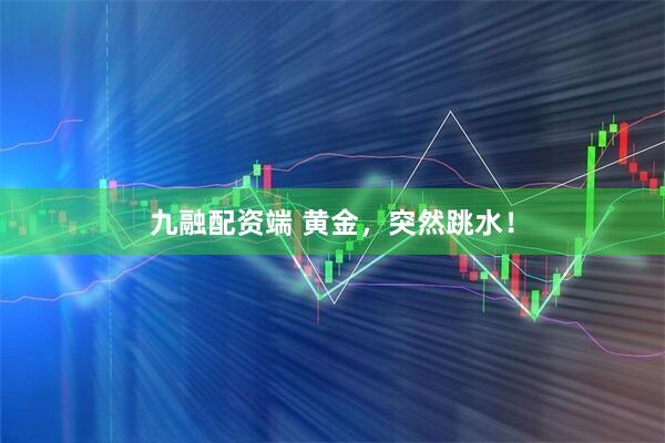 九融配资端 黄金，突然跳水！