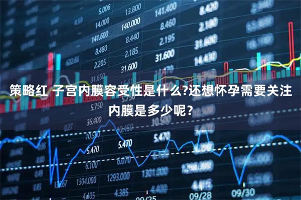 策略红 子宫内膜容受性是什么?还想怀孕需要关注内膜是多少呢？