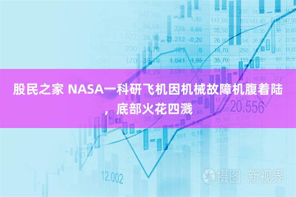 股民之家 NASA一科研飞机因机械故障机腹着陆，底部火花四溅